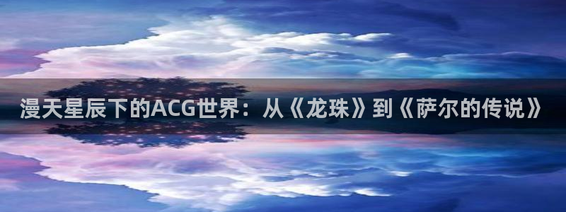 2026YY漫画推荐:漫天星辰下的ACG世界:从《龙珠》到《萨尔的传说》配图