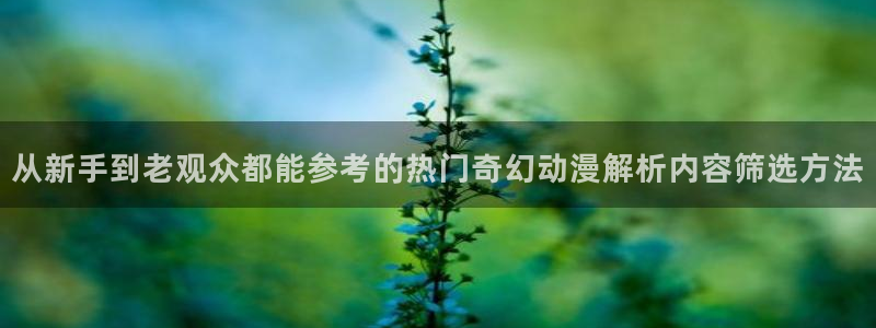 YY漫画最新作品:从新手到老观众都能参考的热门奇幻动漫解析内容筛选方法配图