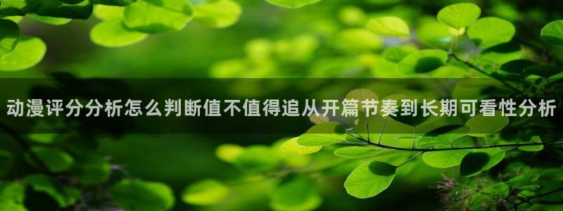 YY漫画章节更新：动漫评分分析怎么判断值不值得追从开篇节奏到长期可看性分析配图