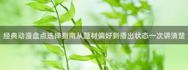 YY漫画最新连载:经典动漫盘点选择指南从题材偏好到播出状态一次讲清楚配图