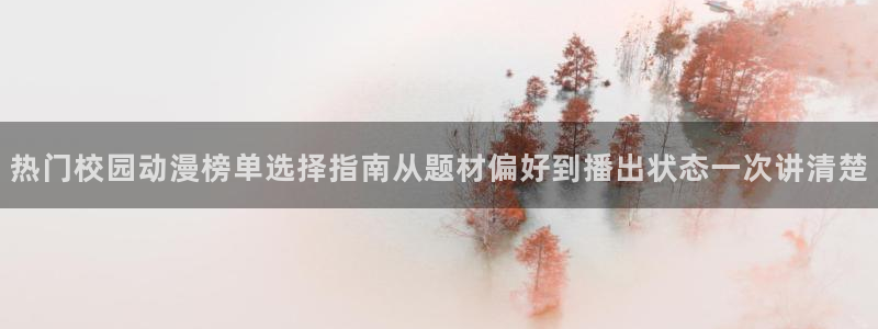 YY漫画在线哪里看：热门校园动漫榜单选择指南从题材偏好到播出状态一次讲清楚配图