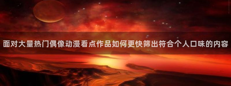 YY漫画今日推荐:面对大量热门偶像动漫看点作品如何更快筛出符合个人口味的内容配图
