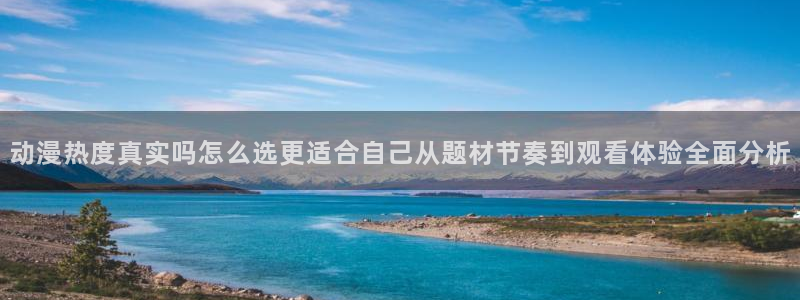 2026YY漫画热门:动漫热度真实吗怎么选更适合自己从题材节奏到观看体验全面分析配图