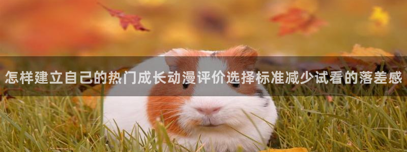 YY剧情漫画:怎样建立自己的热门成长动漫评价选择标准减少试看的落差感配图