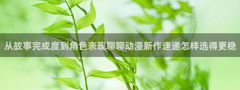 YY漫画最新:从故事完成度到角色表现聊聊动漫新作速递怎样选得更稳配图